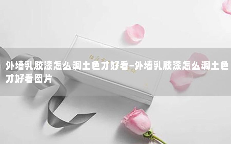 外墻乳膠漆怎么調(diào)土色才好看-外墻乳膠漆怎么調(diào)土色才好看圖片