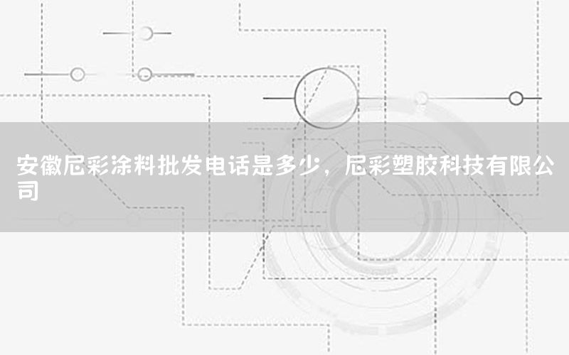 安徽尼彩涂料批發(fā)電話是多少，尼彩塑膠科技有限公司