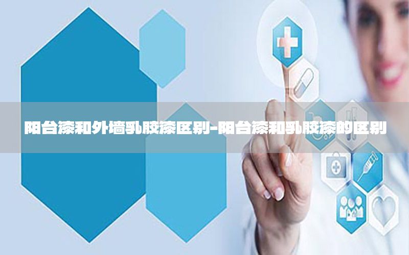 陽(yáng)臺(tái)漆和外墻乳膠漆區(qū)別-陽(yáng)臺(tái)漆和乳膠漆的區(qū)別