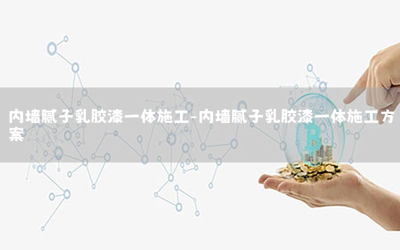 內墻膩子乳膠漆一體施工-內墻膩子乳膠漆一體施工方案