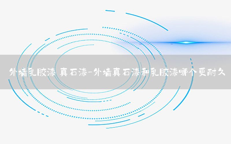 外墻乳膠漆 真石漆-外墻真石漆和乳膠漆哪個(gè)更耐久