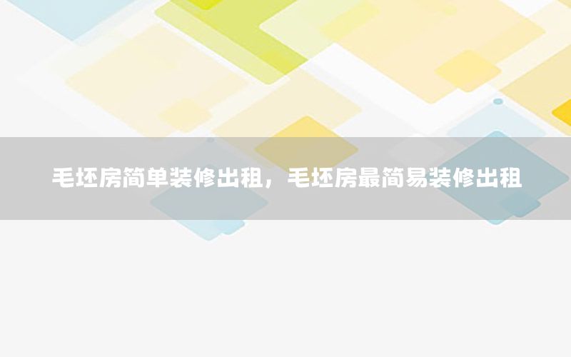 毛坯房簡(jiǎn)單裝修出租，毛坯房最簡(jiǎn)易裝修出租