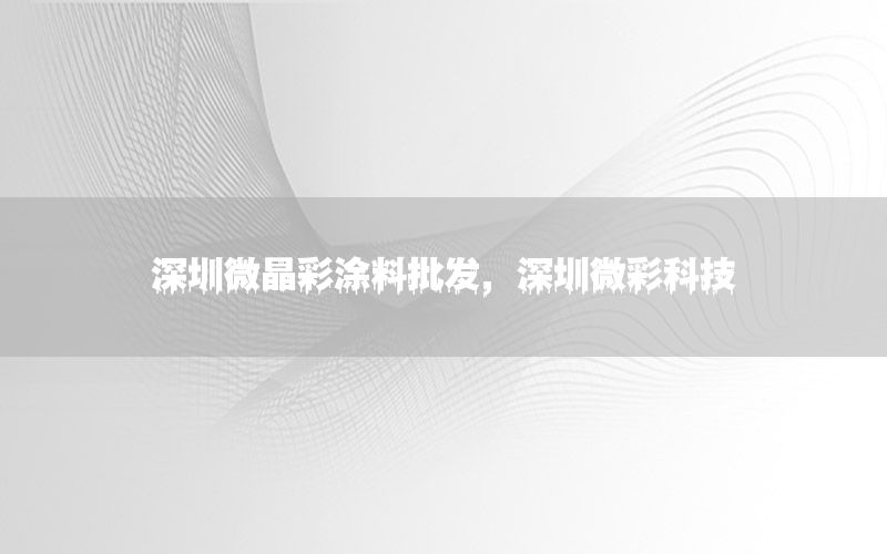 深圳微晶彩涂料批發(fā)，深圳微彩科技