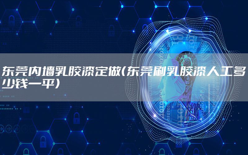 東莞內(nèi)墻乳膠漆定做（東莞刷乳膠漆人工多少錢一平）