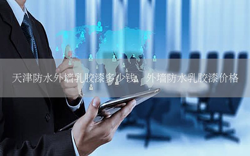 天津防水外墻乳膠漆多少錢，外墻防水乳膠漆價格