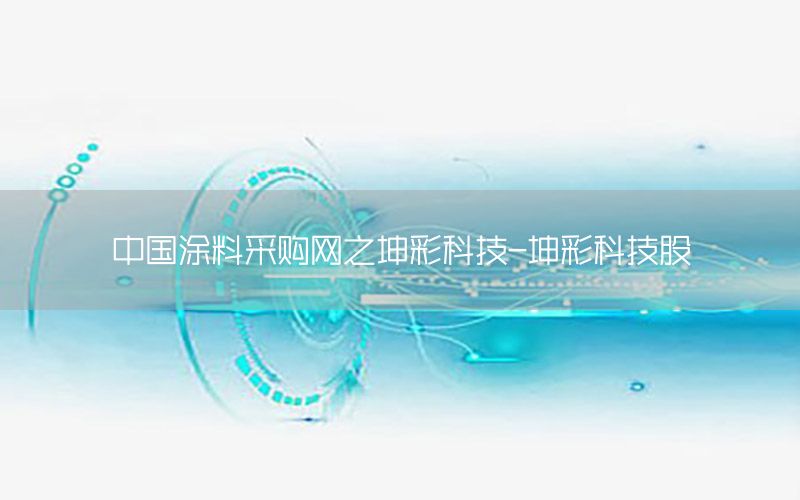 中國(guó)涂料采購(gòu)網(wǎng)之坤彩科技-坤彩科技股