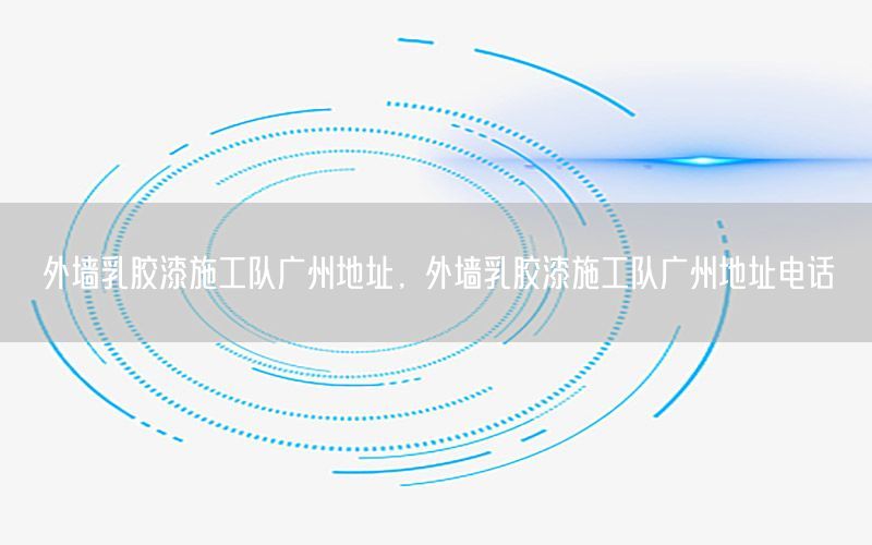 外墻乳膠漆施工隊廣州地址，外墻乳膠漆施工隊廣州地址電話