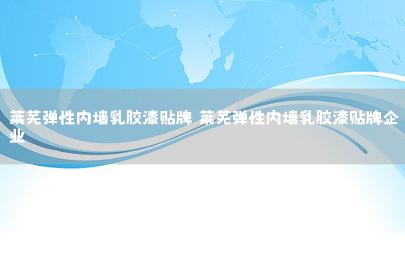 萊蕪彈性內(nèi)墻乳膠漆貼牌（萊蕪彈性內(nèi)墻乳膠漆貼牌企業(yè)）