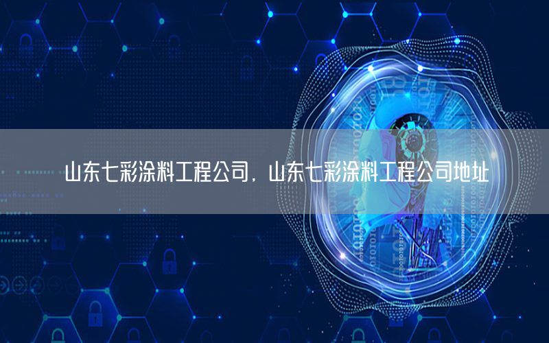 山東七彩涂料工程公司，山東七彩涂料工程公司地址