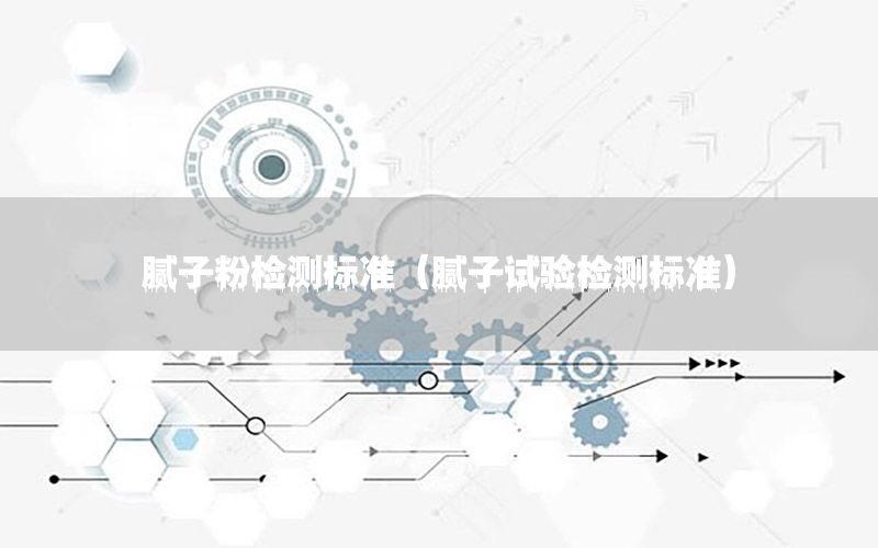 膩?zhàn)臃蹤z測標(biāo)準(zhǔn)（膩?zhàn)釉囼灆z測標(biāo)準(zhǔn)）