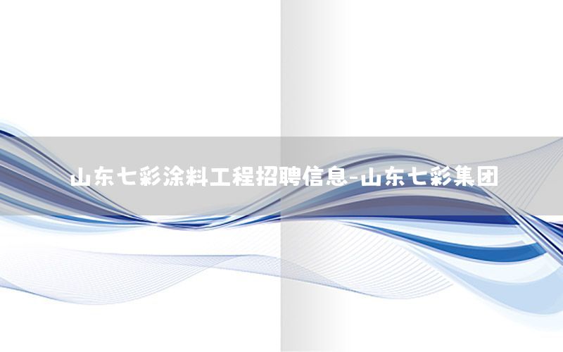山東七彩涂料工程招聘信息-山東七彩集團