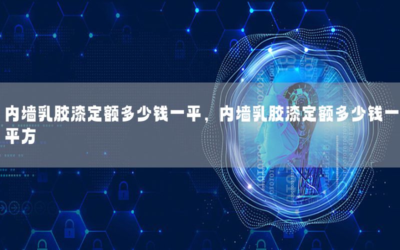 內(nèi)墻乳膠漆定額多少錢一平，內(nèi)墻乳膠漆定額多少錢一平方