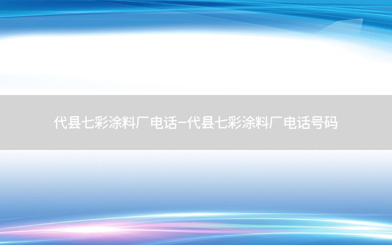 代縣七彩涂料廠電話-代縣七彩涂料廠電話號碼