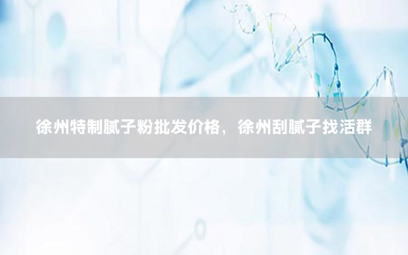 徐州特制膩子粉批發(fā)價格，徐州刮膩子找活群