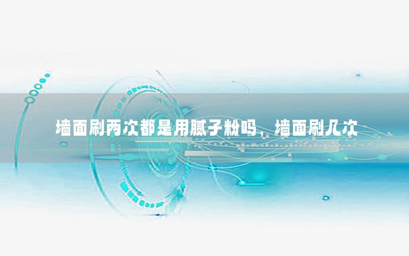 墻面刷兩次都是用膩子粉嗎，墻面刷幾次