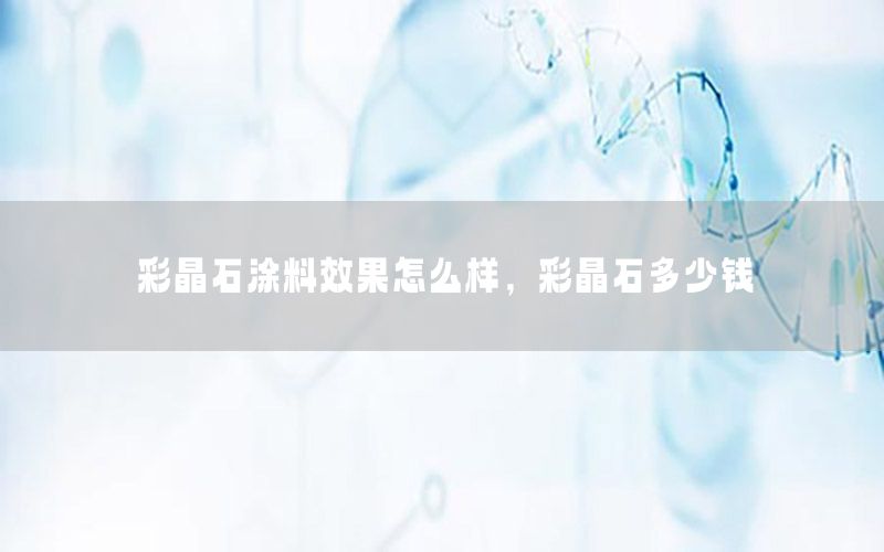 彩晶石涂料效果怎么樣，彩晶石多少錢