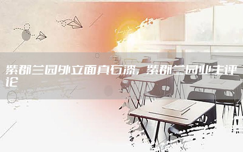 紫郡蘭園外立面真石漆，紫郡蘭園業(yè)主評(píng)論