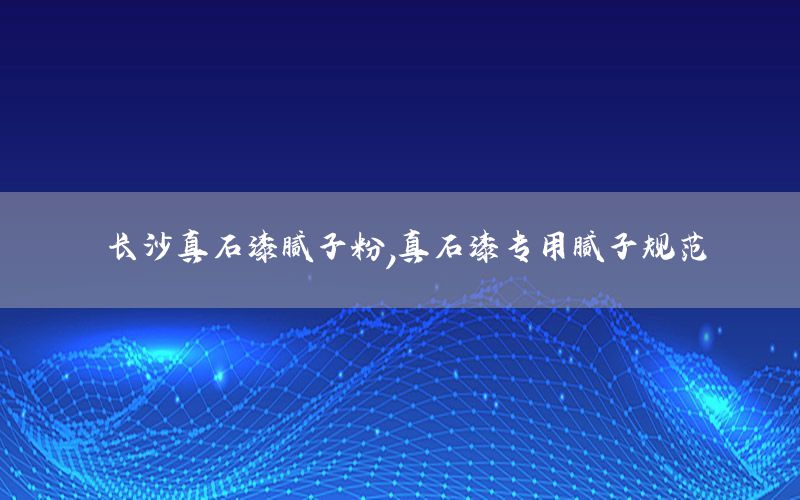 長(zhǎng)沙真石漆膩?zhàn)臃?，真石漆專用膩?zhàn)右?guī)范