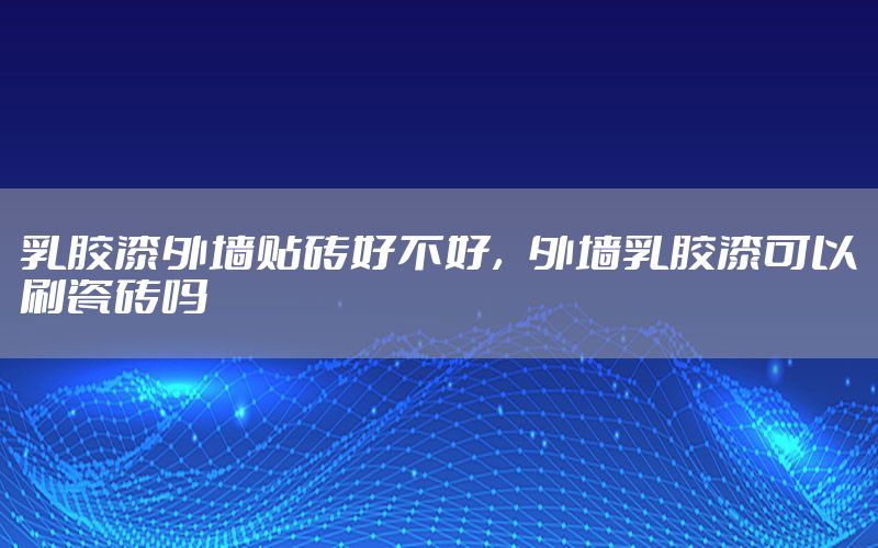 乳膠漆外墻貼磚好不好，外墻乳膠漆可以刷瓷磚嗎