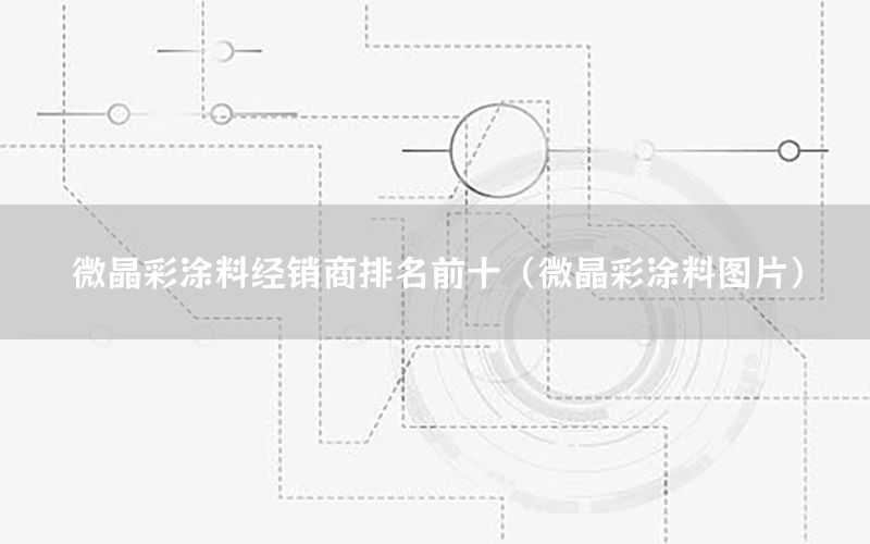 微晶彩涂料經銷商排名前十（微晶彩涂料圖片）
