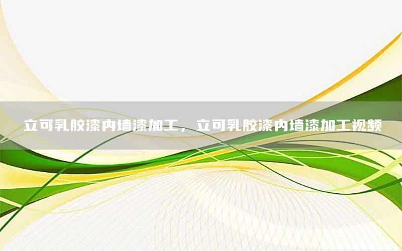 立可乳膠漆內(nèi)墻漆加工，立可乳膠漆內(nèi)墻漆加工視頻