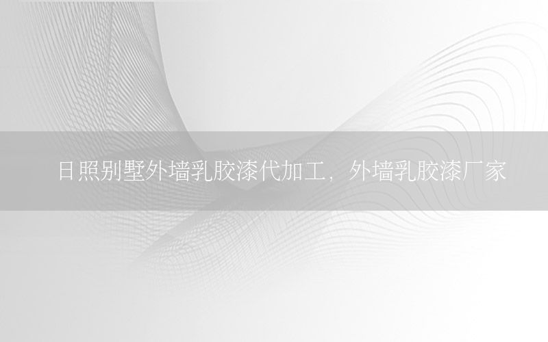 日照別墅外墻乳膠漆代加工，外墻乳膠漆廠家