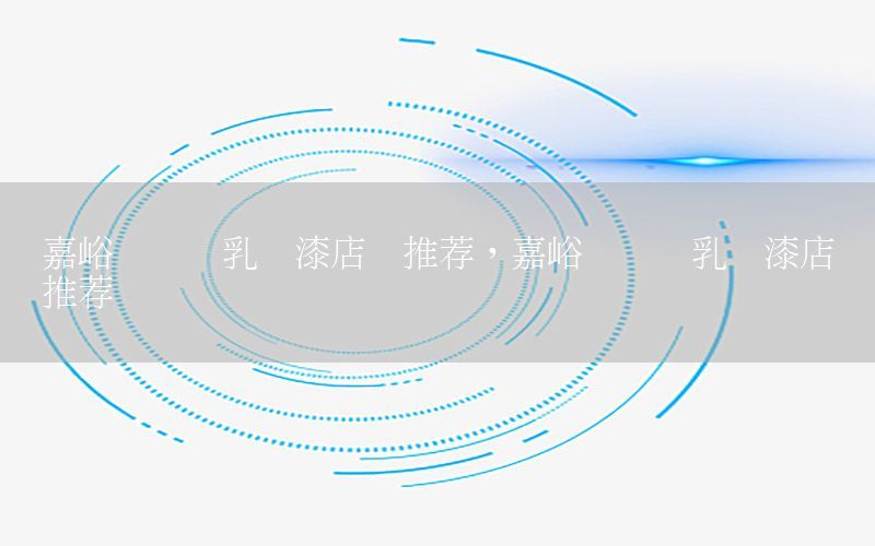 嘉峪關(guān)內(nèi)墻乳膠漆店鋪推薦，嘉峪關(guān)內(nèi)墻乳膠漆店鋪推薦