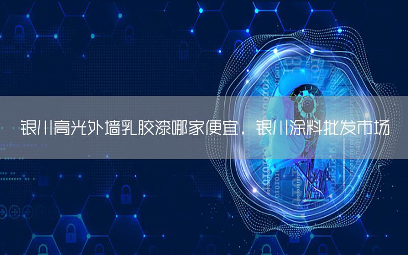 銀川高光外墻乳膠漆哪家便宜，銀川涂料批發(fā)市場
