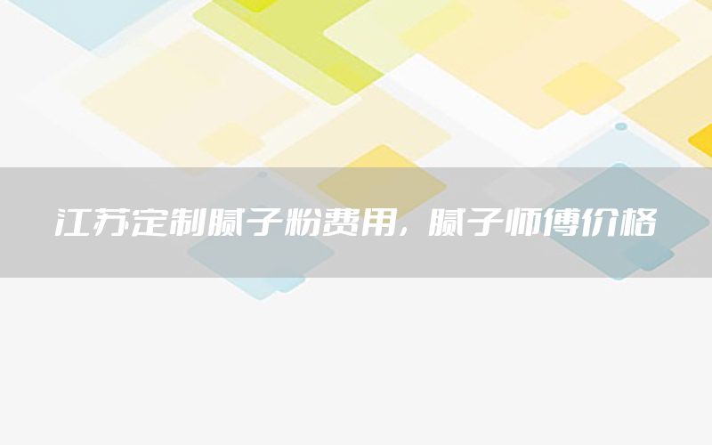 江蘇定制膩?zhàn)臃圪M(fèi)用，膩?zhàn)訋煾祪r格