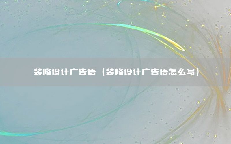 裝修設(shè)計(jì)廣告語（裝修設(shè)計(jì)廣告語怎么寫）