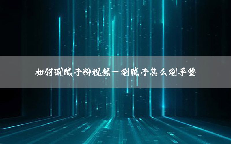 如何涮膩子粉視頻-刷膩子怎么刷平整