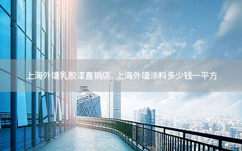 上海外墻乳膠漆直銷店，上海外墻涂料多少錢一平方