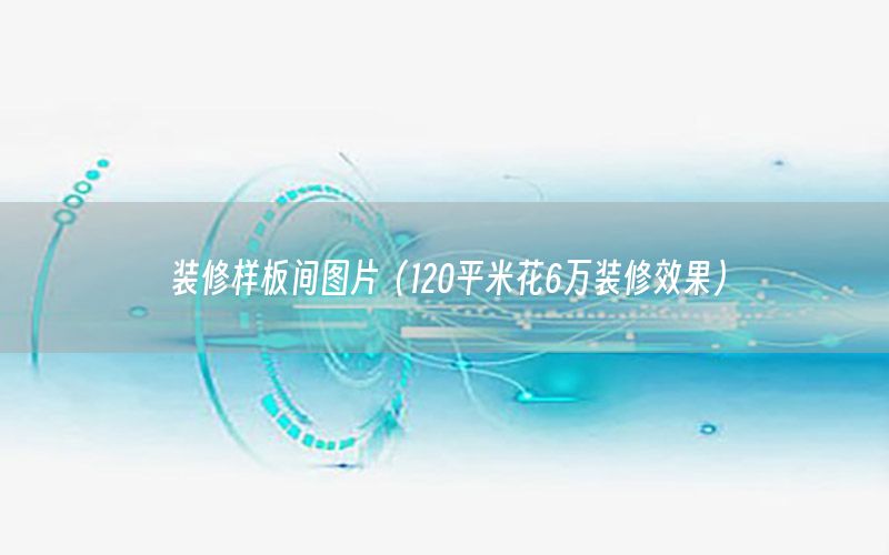 裝修樣板間圖片（120平米花6萬裝修效果）