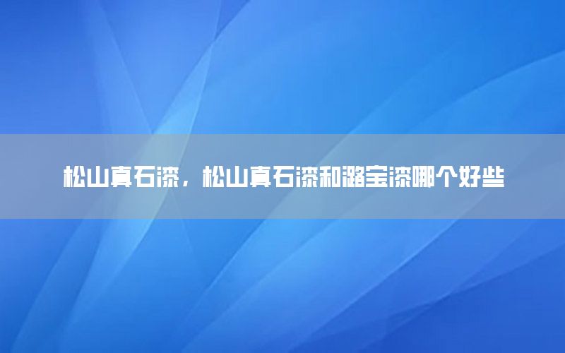 松山真石漆，松山真石漆和潞寶漆哪個(gè)好些