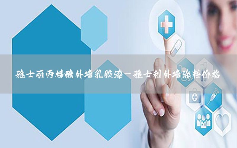雅士麗丙烯酸外墻乳膠漆-雅士利外墻涂料價(jià)格
