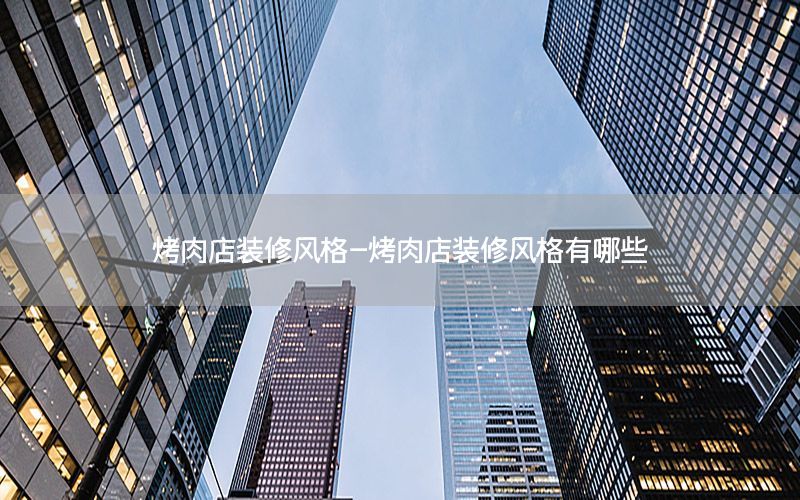烤肉店裝修風格-烤肉店裝修風格有哪些