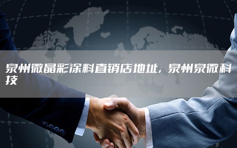泉州微晶彩涂料直銷(xiāo)店地址，泉州泉微科技