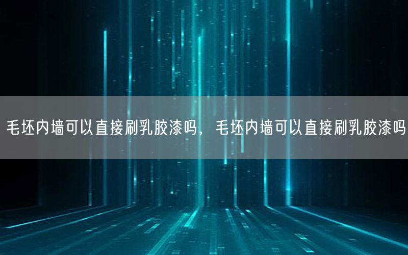 毛坯內(nèi)墻可以直接刷乳膠漆嗎，毛坯內(nèi)墻可以直接刷乳膠漆嗎