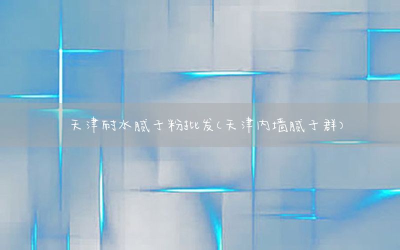 天津耐水膩子粉批發(fā)（天津內(nèi)墻膩子群）