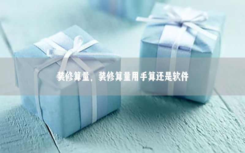 裝修算量，裝修算量用手算還是軟件