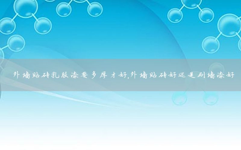 外墻貼磚乳膠漆要多厚才好，外墻貼磚好還是刷墻漆好