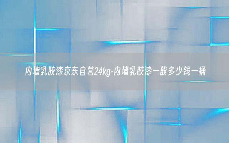 內(nèi)墻乳膠漆京東自營24kg-內(nèi)墻乳膠漆一般多少錢一桶