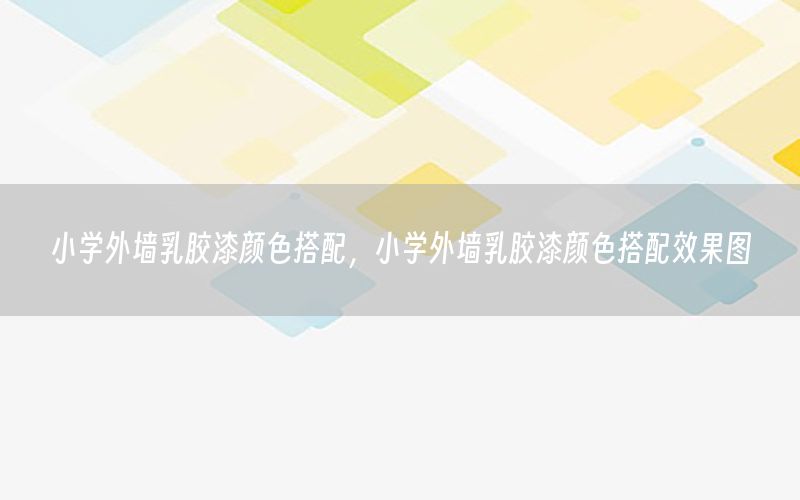 小學(xué)外墻乳膠漆顏色搭配，小學(xué)外墻乳膠漆顏色搭配效果圖