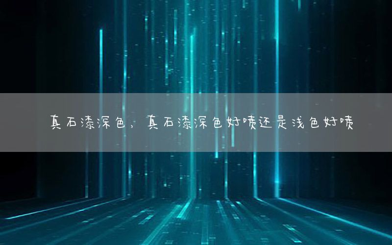 真石漆深色，真石漆深色好噴還是淺色好噴