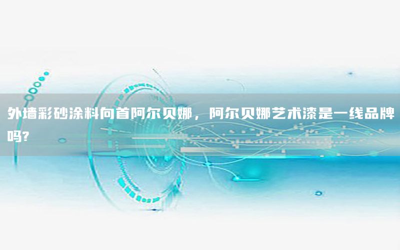 外墻彩砂涂料向首阿爾貝娜，阿爾貝娜藝術(shù)漆是一線品牌嗎?