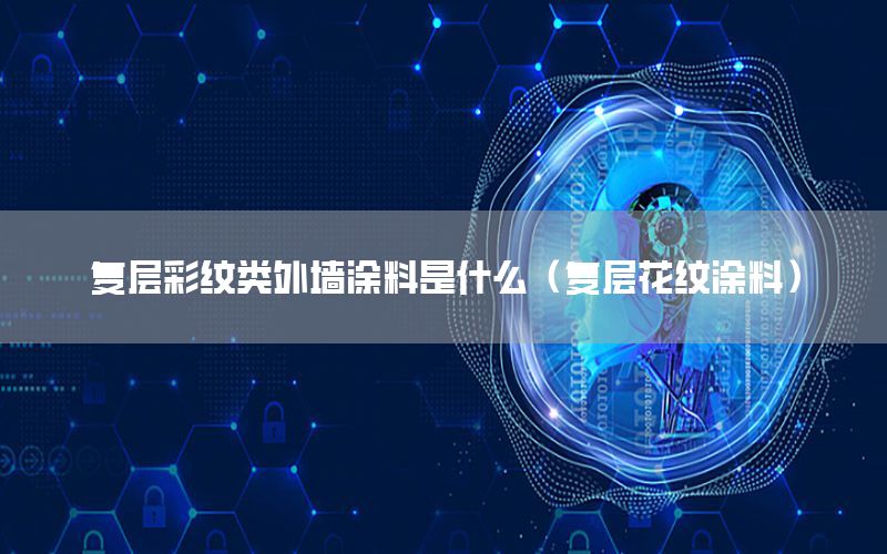 復(fù)層彩紋類外墻涂料是什么（復(fù)層花紋涂料）