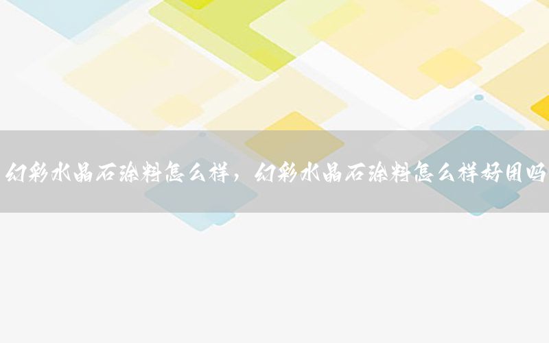 幻彩水晶石涂料怎么樣，幻彩水晶石涂料怎么樣好用嗎