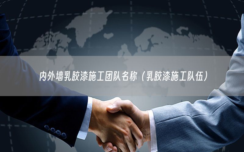 內(nèi)外墻乳膠漆施工團隊名稱（乳膠漆施工隊伍）