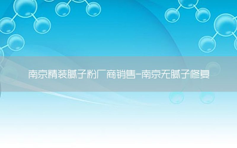 南京精裝膩子粉廠商銷售-南京無膩子修復