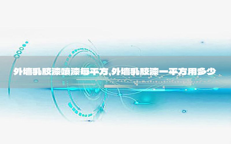 外墻乳膠漆噴漆每平方，外墻乳膠漆一平方用多少